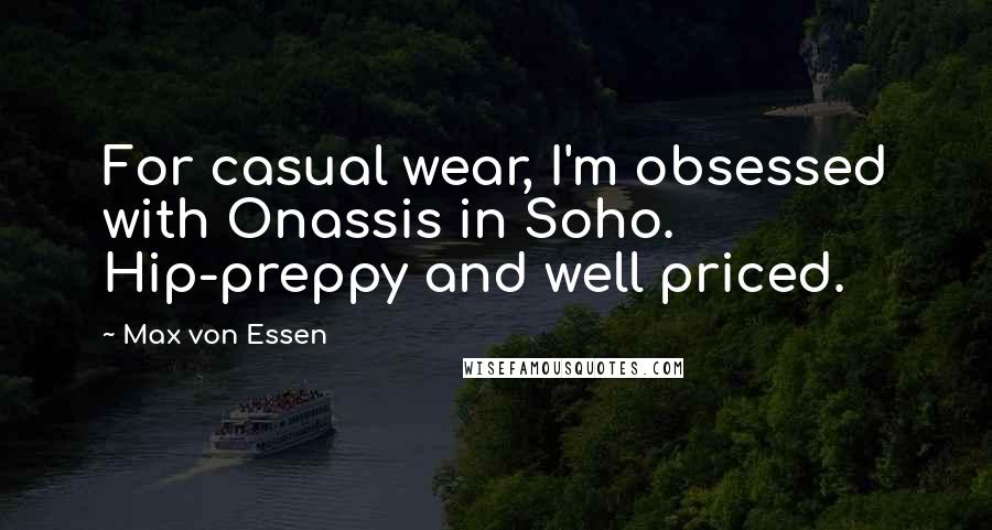 Max Von Essen Quotes: For casual wear, I'm obsessed with Onassis in Soho. Hip-preppy and well priced.
