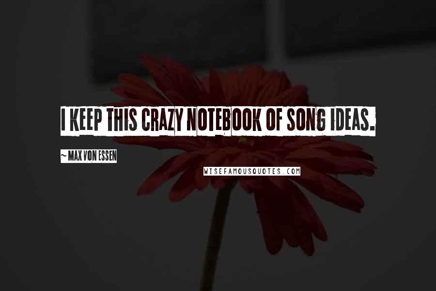 Max Von Essen Quotes: I keep this crazy notebook of song ideas.