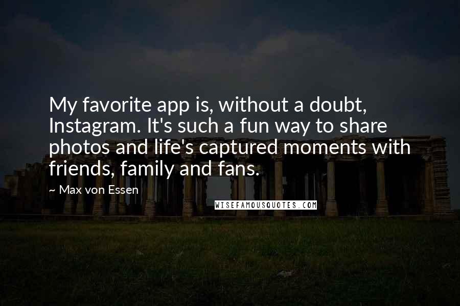 Max Von Essen Quotes: My favorite app is, without a doubt, Instagram. It's such a fun way to share photos and life's captured moments with friends, family and fans.