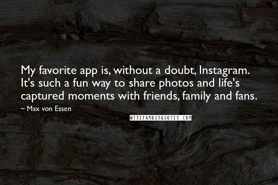 Max Von Essen Quotes: My favorite app is, without a doubt, Instagram. It's such a fun way to share photos and life's captured moments with friends, family and fans.