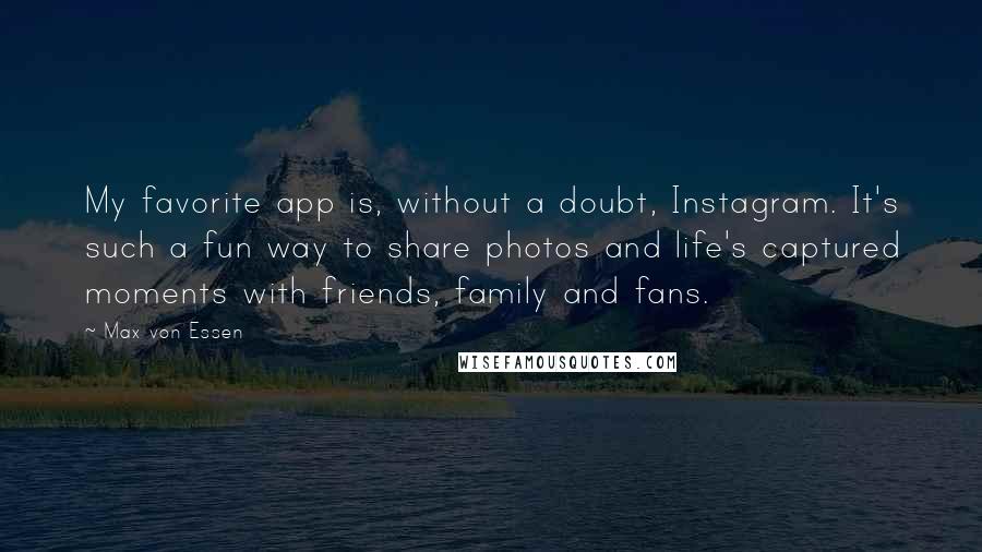 Max Von Essen Quotes: My favorite app is, without a doubt, Instagram. It's such a fun way to share photos and life's captured moments with friends, family and fans.