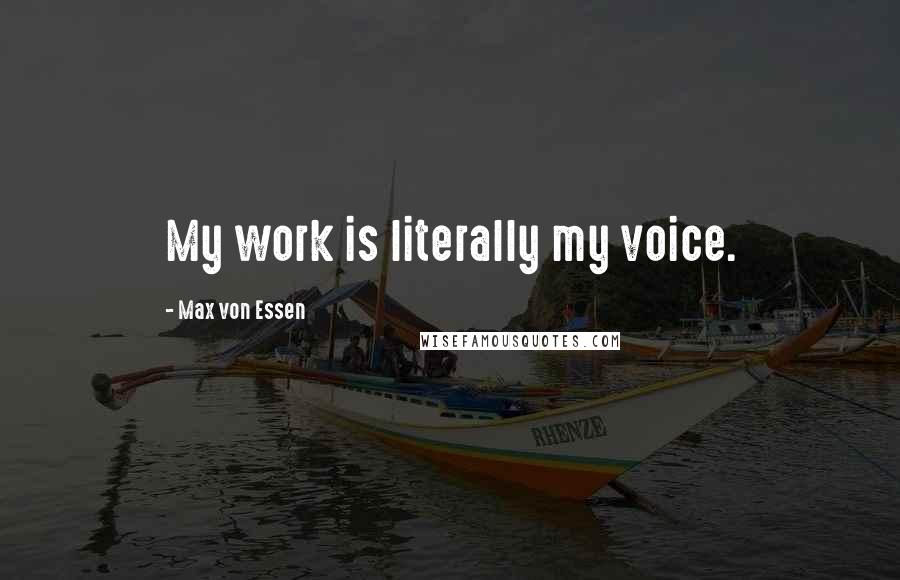 Max Von Essen Quotes: My work is literally my voice.