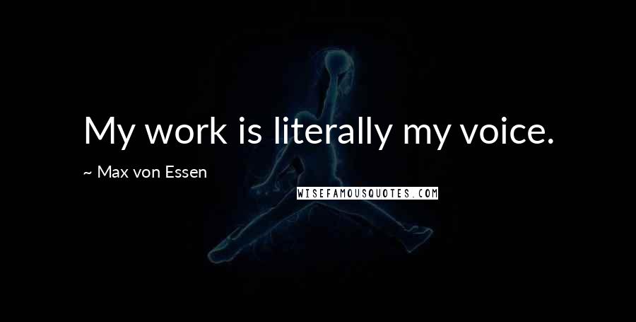 Max Von Essen Quotes: My work is literally my voice.