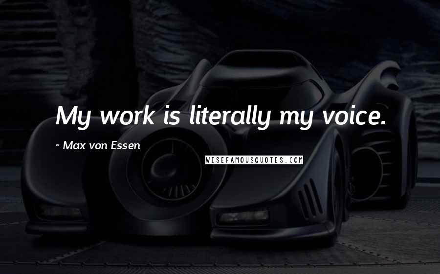 Max Von Essen Quotes: My work is literally my voice.