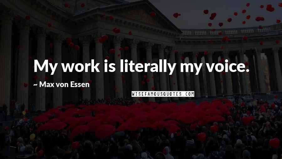 Max Von Essen Quotes: My work is literally my voice.