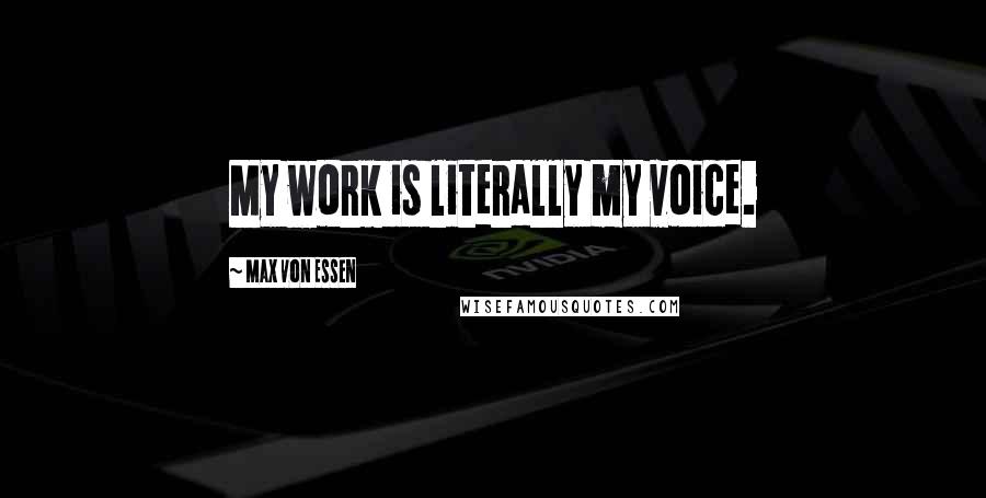 Max Von Essen Quotes: My work is literally my voice.