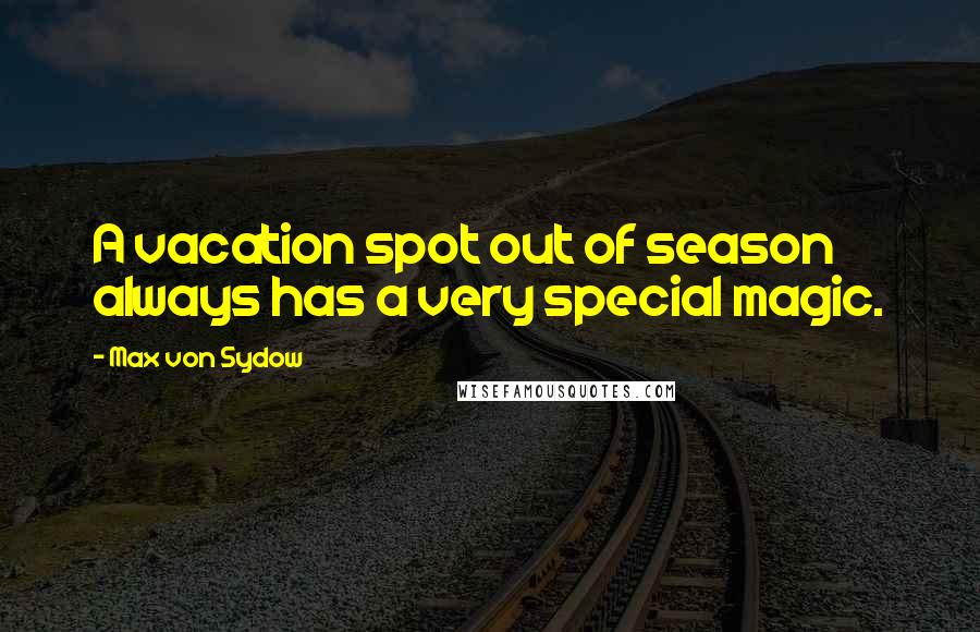 Max Von Sydow Quotes: A vacation spot out of season always has a very special magic.