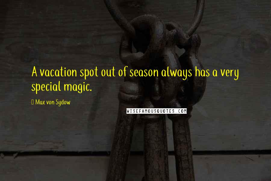 Max Von Sydow Quotes: A vacation spot out of season always has a very special magic.