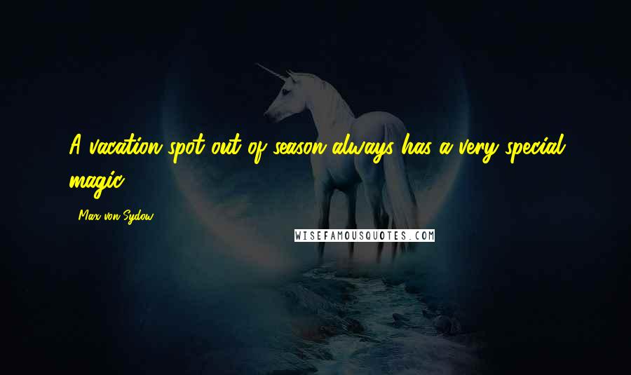 Max Von Sydow Quotes: A vacation spot out of season always has a very special magic.