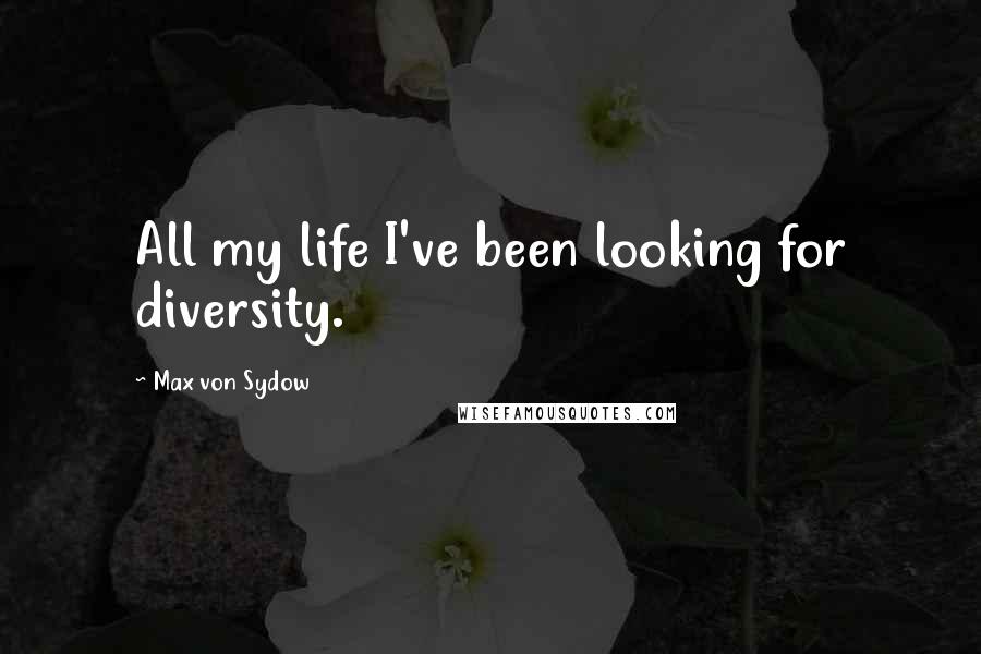 Max Von Sydow Quotes: All my life I've been looking for diversity.