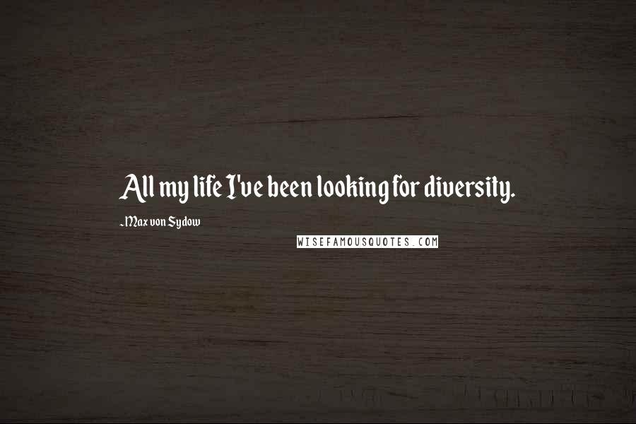 Max Von Sydow Quotes: All my life I've been looking for diversity.