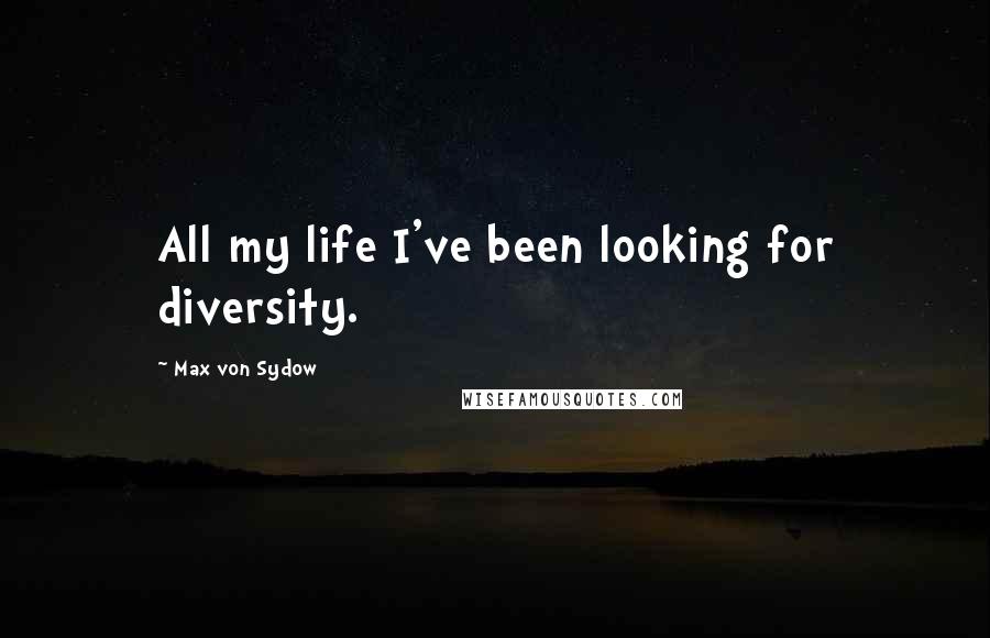 Max Von Sydow Quotes: All my life I've been looking for diversity.