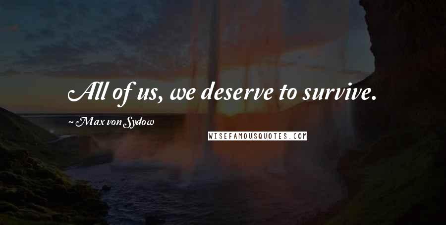 Max Von Sydow Quotes: All of us, we deserve to survive.