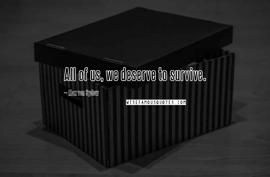 Max Von Sydow Quotes: All of us, we deserve to survive.