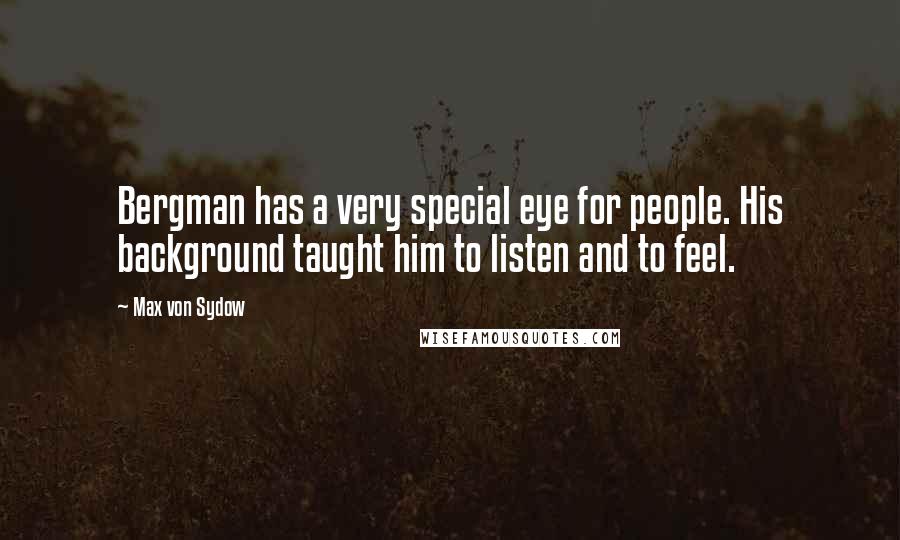 Max Von Sydow Quotes: Bergman has a very special eye for people. His background taught him to listen and to feel.