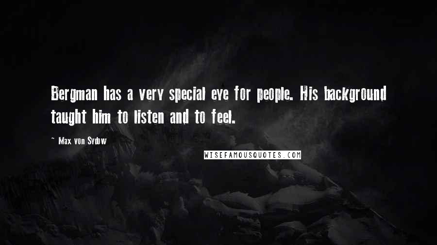 Max Von Sydow Quotes: Bergman has a very special eye for people. His background taught him to listen and to feel.