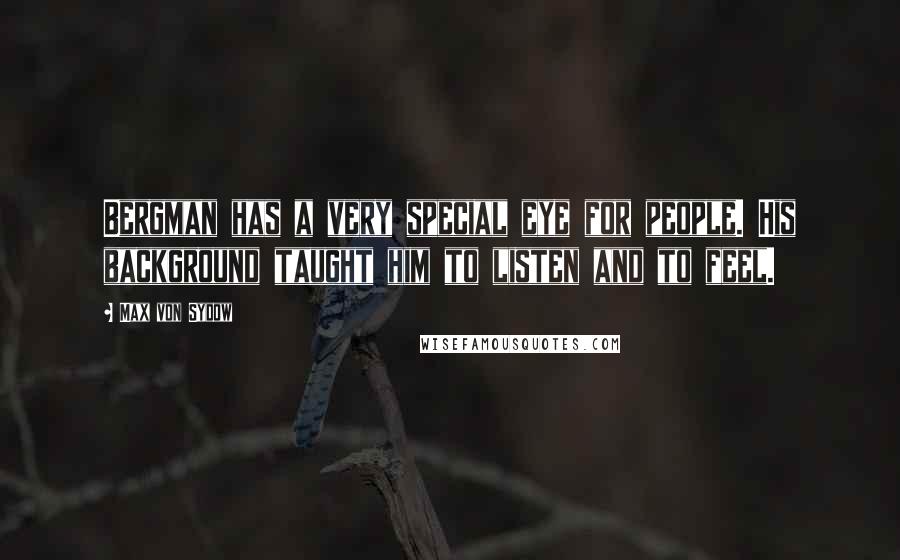 Max Von Sydow Quotes: Bergman has a very special eye for people. His background taught him to listen and to feel.