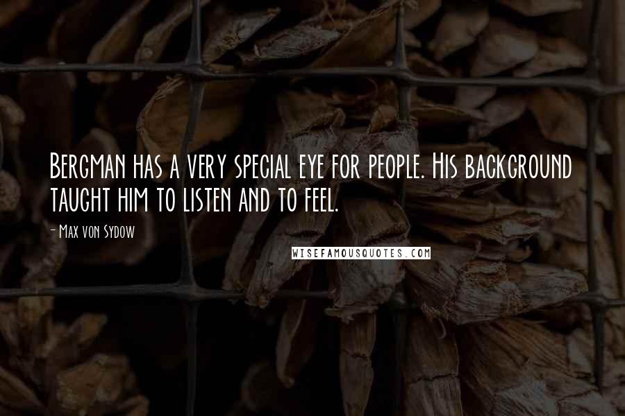 Max Von Sydow Quotes: Bergman has a very special eye for people. His background taught him to listen and to feel.