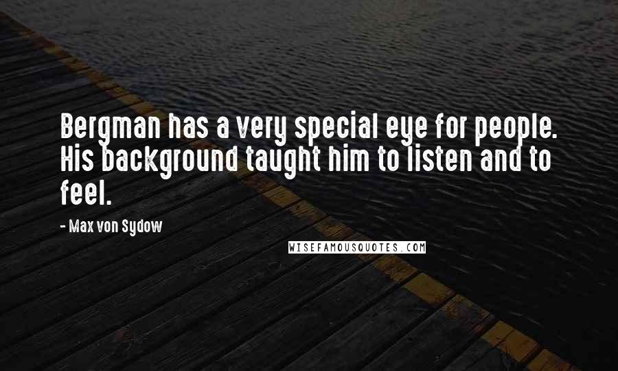 Max Von Sydow Quotes: Bergman has a very special eye for people. His background taught him to listen and to feel.