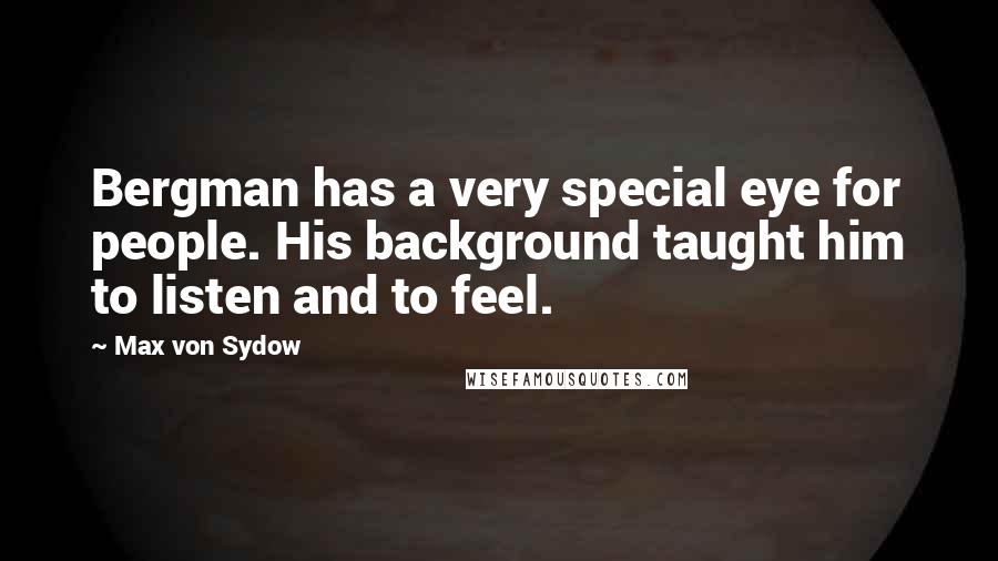 Max Von Sydow Quotes: Bergman has a very special eye for people. His background taught him to listen and to feel.