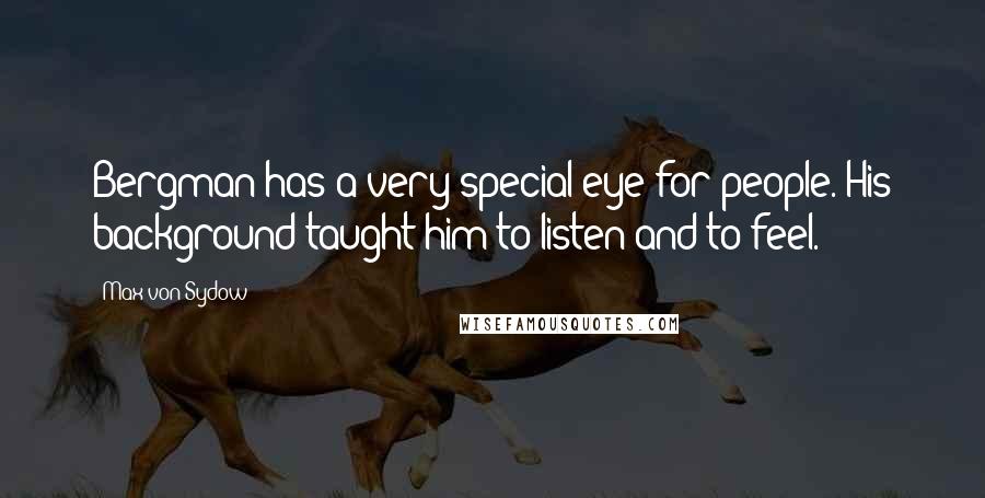 Max Von Sydow Quotes: Bergman has a very special eye for people. His background taught him to listen and to feel.