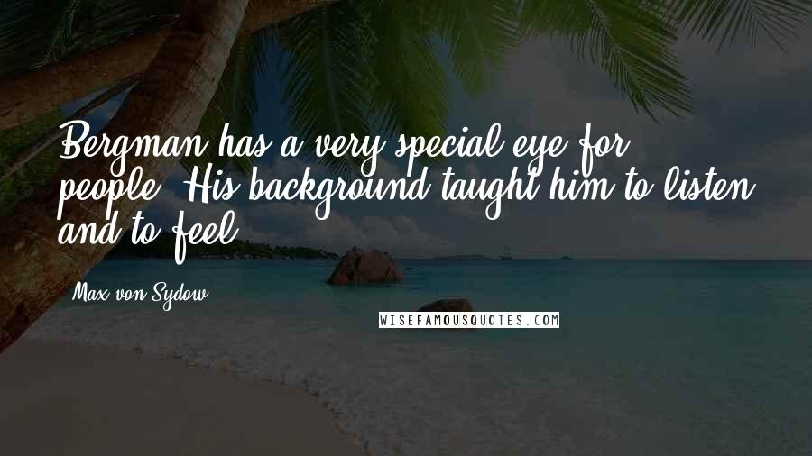 Max Von Sydow Quotes: Bergman has a very special eye for people. His background taught him to listen and to feel.