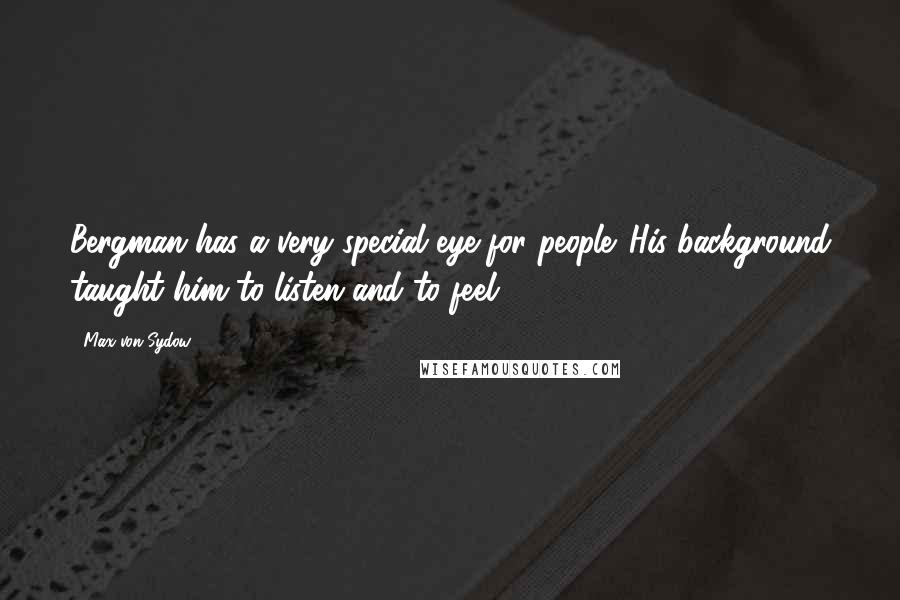 Max Von Sydow Quotes: Bergman has a very special eye for people. His background taught him to listen and to feel.
