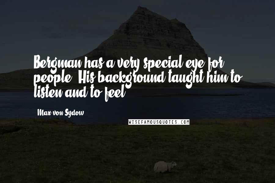Max Von Sydow Quotes: Bergman has a very special eye for people. His background taught him to listen and to feel.