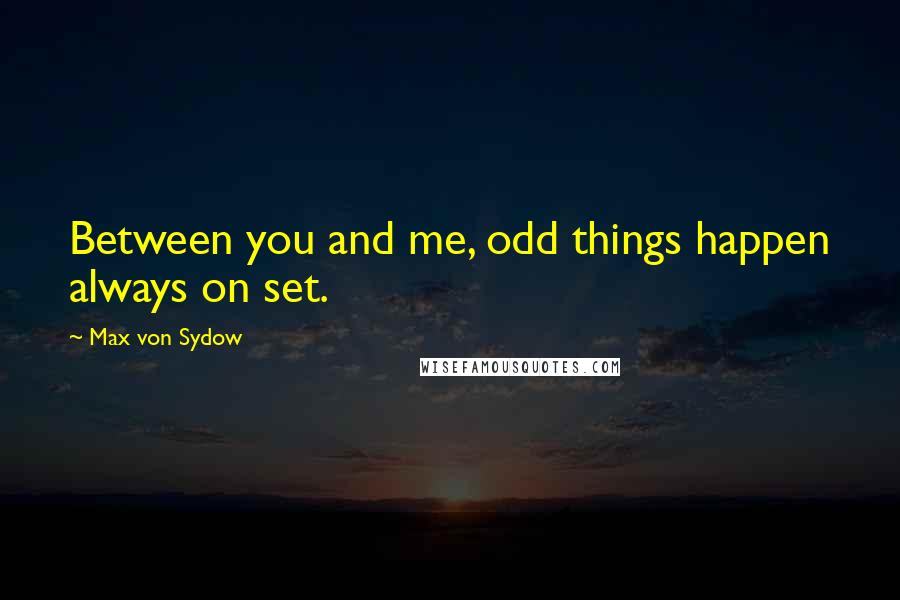 Max Von Sydow Quotes: Between you and me, odd things happen always on set.