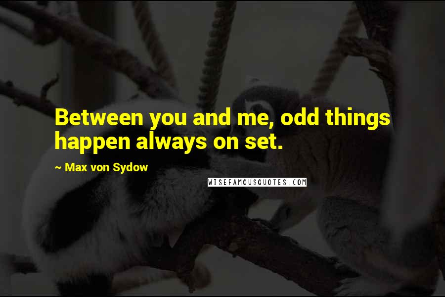 Max Von Sydow Quotes: Between you and me, odd things happen always on set.