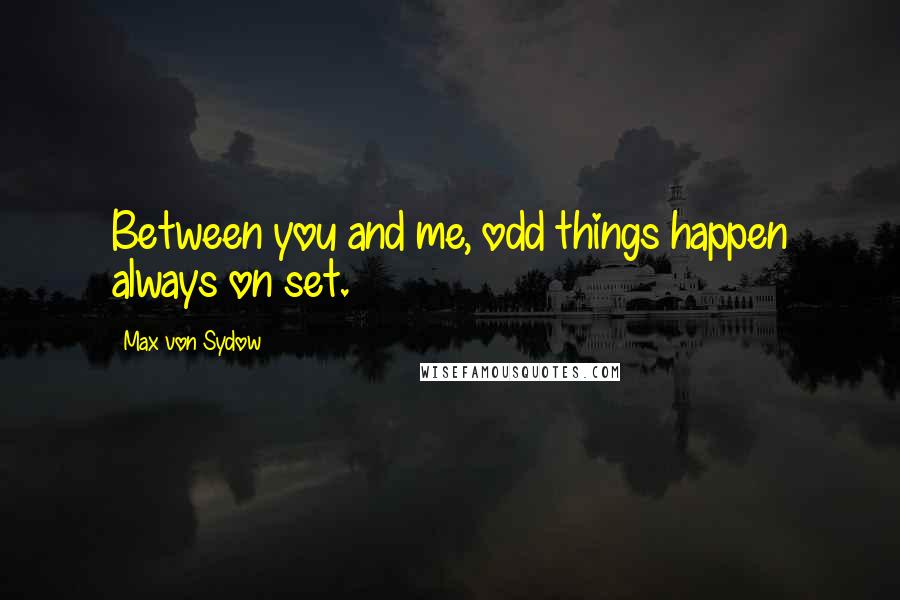 Max Von Sydow Quotes: Between you and me, odd things happen always on set.