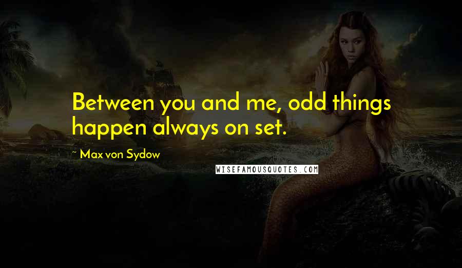 Max Von Sydow Quotes: Between you and me, odd things happen always on set.