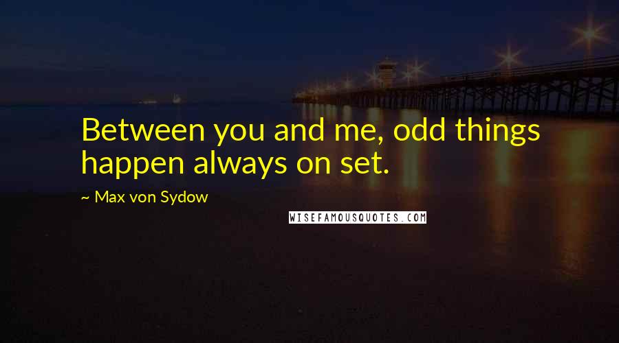 Max Von Sydow Quotes: Between you and me, odd things happen always on set.