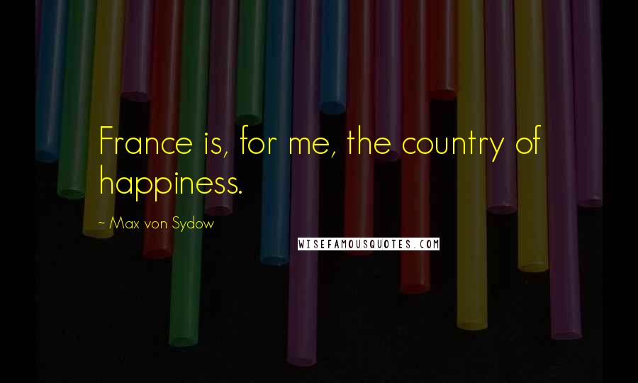 Max Von Sydow Quotes: France is, for me, the country of happiness.