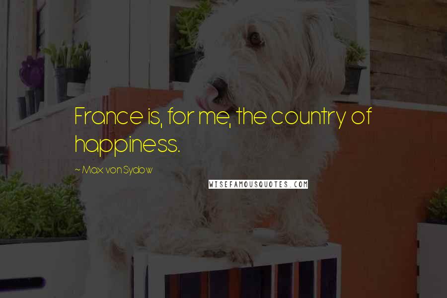 Max Von Sydow Quotes: France is, for me, the country of happiness.