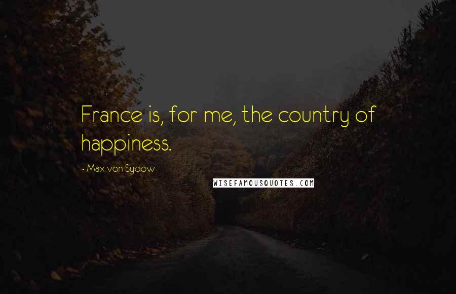 Max Von Sydow Quotes: France is, for me, the country of happiness.