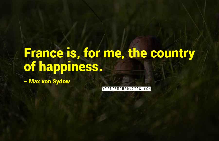 Max Von Sydow Quotes: France is, for me, the country of happiness.