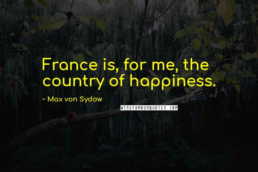 Max Von Sydow Quotes: France is, for me, the country of happiness.