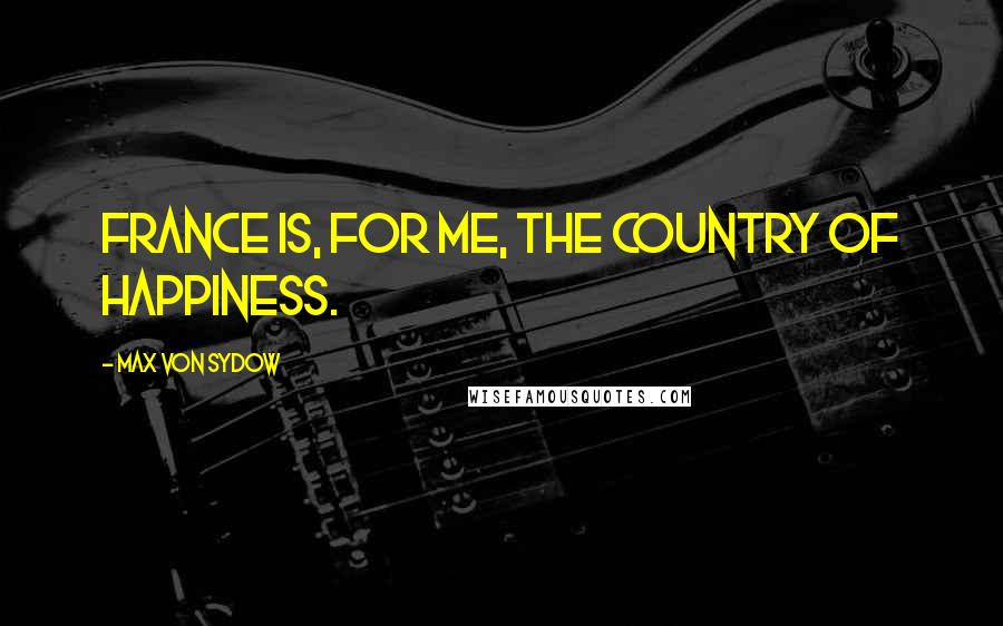 Max Von Sydow Quotes: France is, for me, the country of happiness.