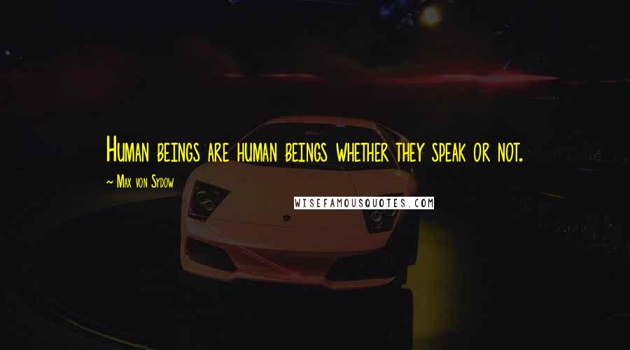 Max Von Sydow Quotes: Human beings are human beings whether they speak or not.