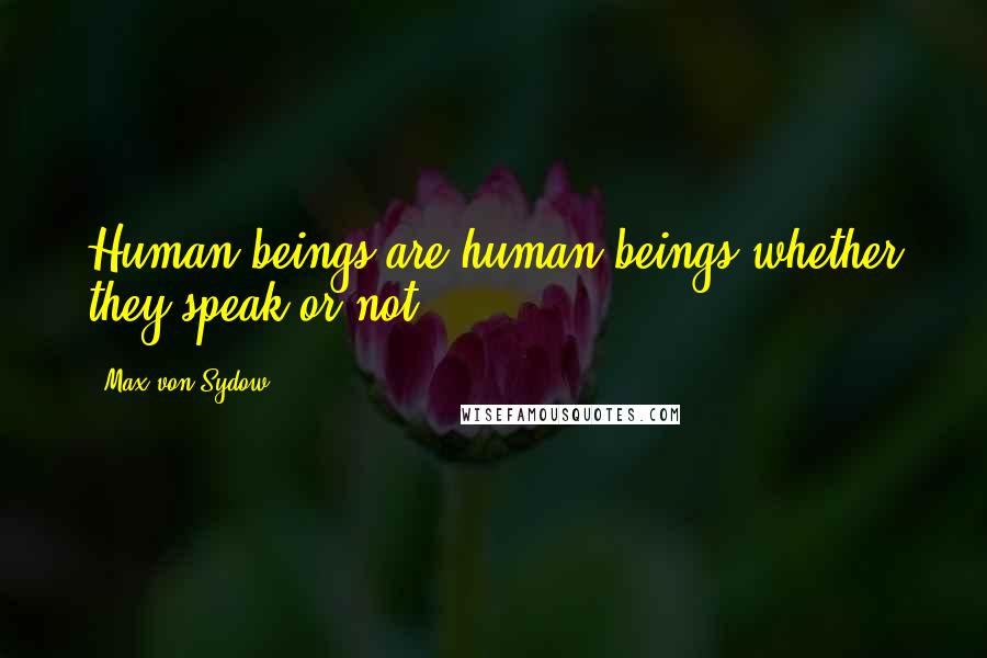 Max Von Sydow Quotes: Human beings are human beings whether they speak or not.