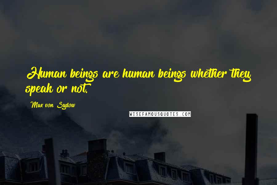 Max Von Sydow Quotes: Human beings are human beings whether they speak or not.