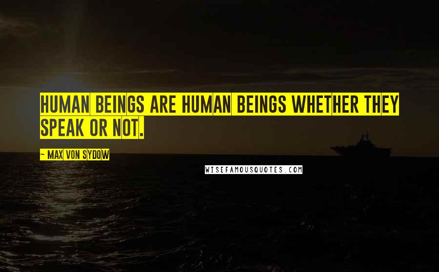 Max Von Sydow Quotes: Human beings are human beings whether they speak or not.