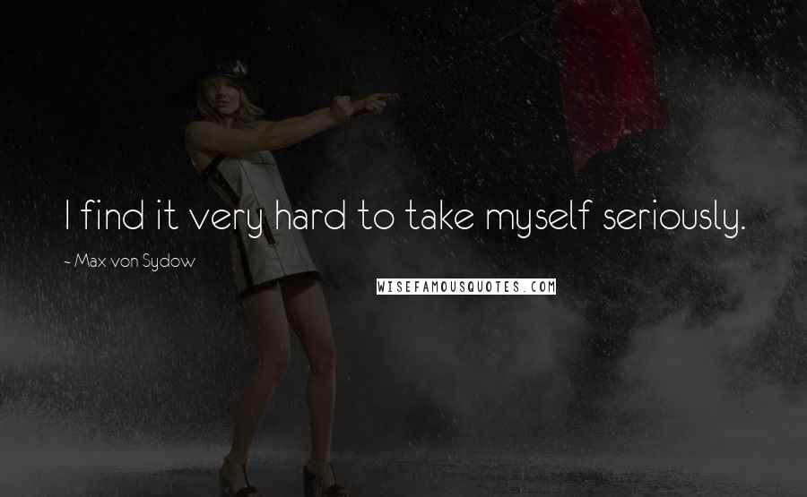 Max Von Sydow Quotes: I find it very hard to take myself seriously.