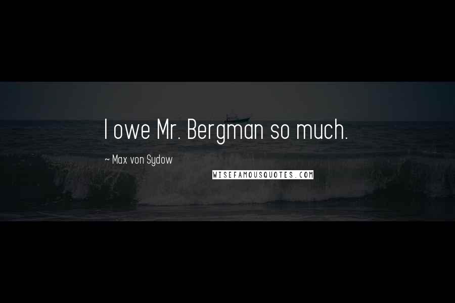 Max Von Sydow Quotes: I owe Mr. Bergman so much.