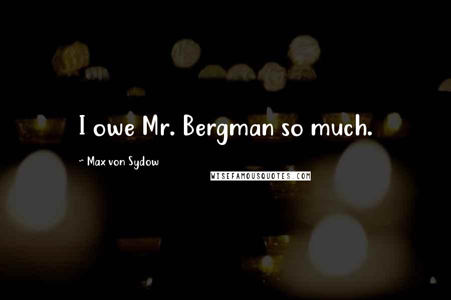 Max Von Sydow Quotes: I owe Mr. Bergman so much.