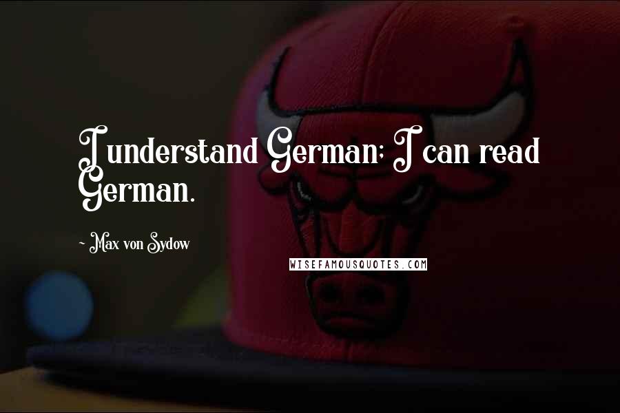 Max Von Sydow Quotes: I understand German; I can read German.