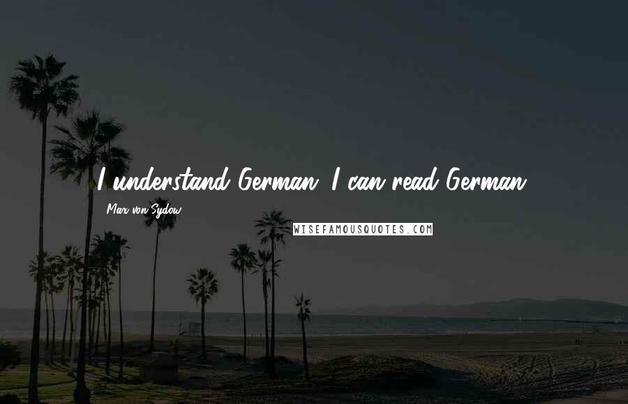 Max Von Sydow Quotes: I understand German; I can read German.