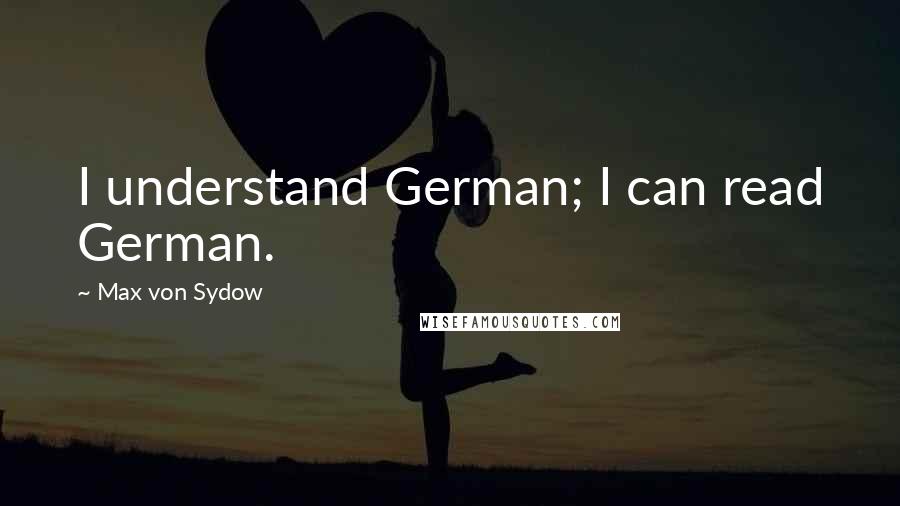 Max Von Sydow Quotes: I understand German; I can read German.