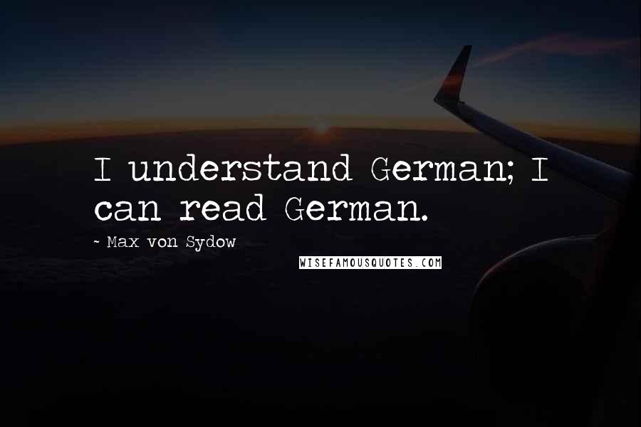 Max Von Sydow Quotes: I understand German; I can read German.